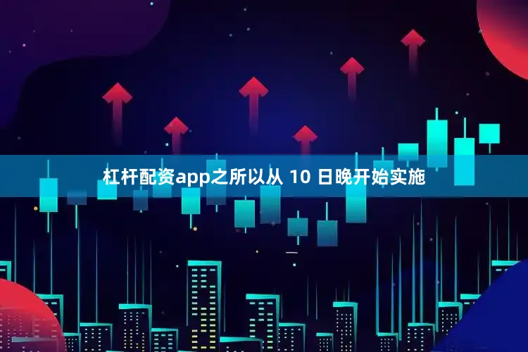 杠杆配资app之所以从 10 日晚开始实施