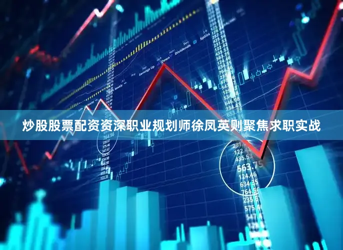 炒股股票配资资深职业规划师徐凤英则聚焦求职实战
