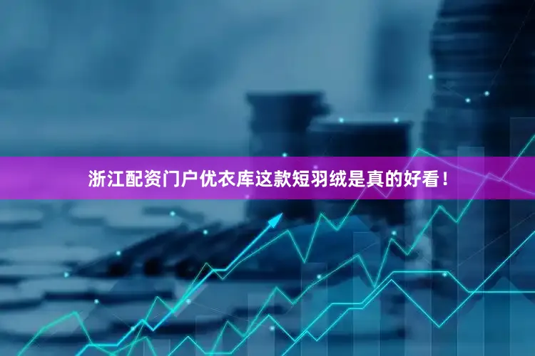 浙江配资门户优衣库这款短羽绒是真的好看！