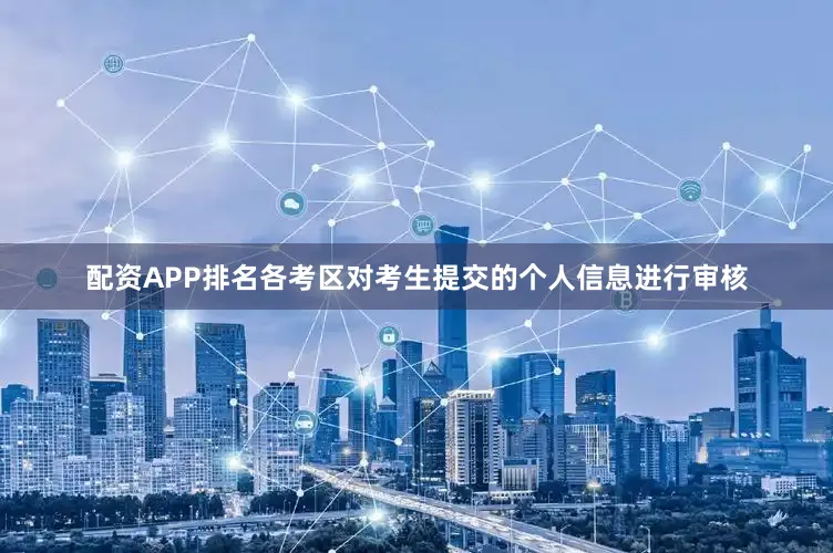 配资APP排名各考区对考生提交的个人信息进行审核