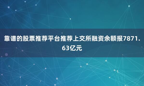 靠谱的股票推荐平台推荐上交所融资余额报7871.63亿元