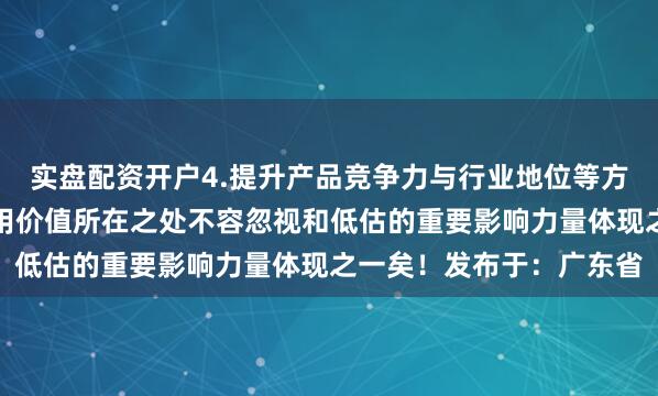 实盘配资开户4.提升产品竞争力与行业地位等方面也具有积极意义和作用价值所在之处不容忽视和低估的重要影响力量体现之一矣！发布于：广东省