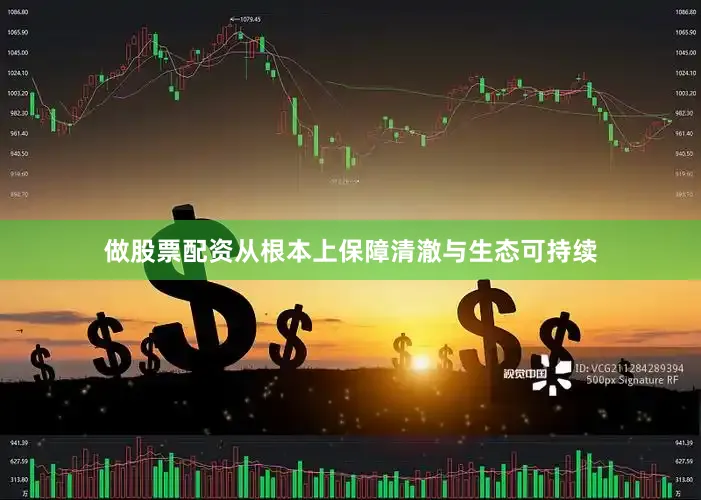 做股票配资从根本上保障清澈与生态可持续