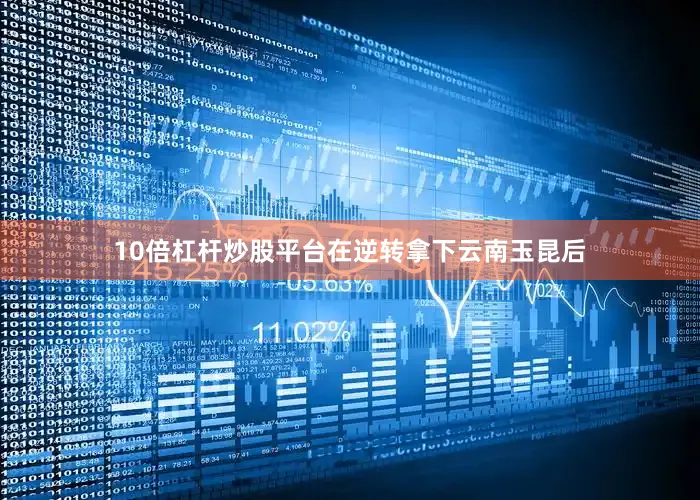 10倍杠杆炒股平台在逆转拿下云南玉昆后