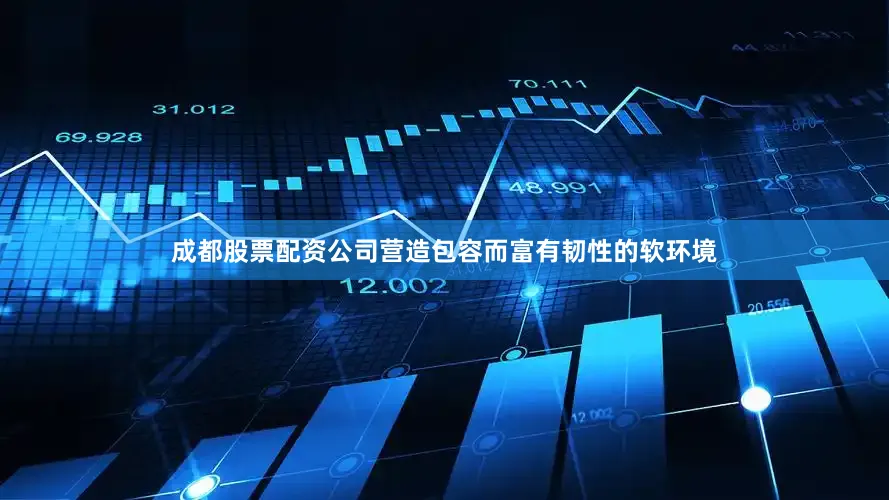 成都股票配资公司营造包容而富有韧性的软环境