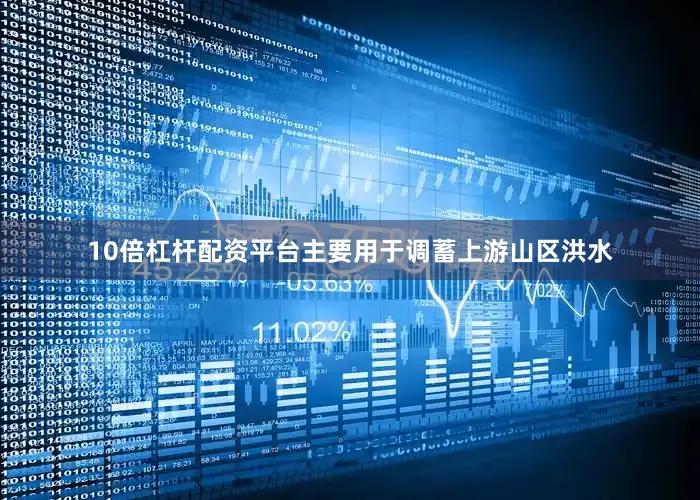 10倍杠杆配资平台主要用于调蓄上游山区洪水