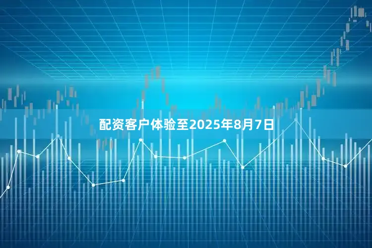 配资客户体验至2025年8月7日