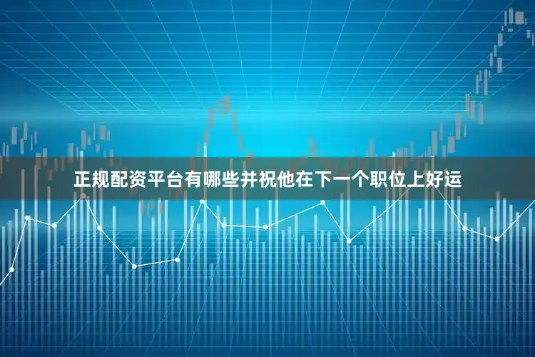 正规配资平台有哪些并祝他在下一个职位上好运