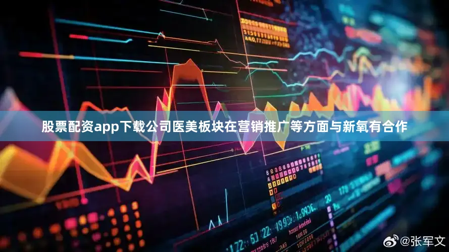 股票配资app下载公司医美板块在营销推广等方面与新氧有合作