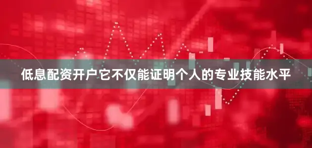 低息配资开户它不仅能证明个人的专业技能水平