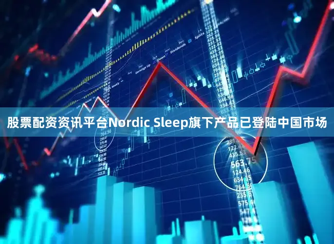 股票配资资讯平台Nordic Sleep旗下产品已登陆中国市场