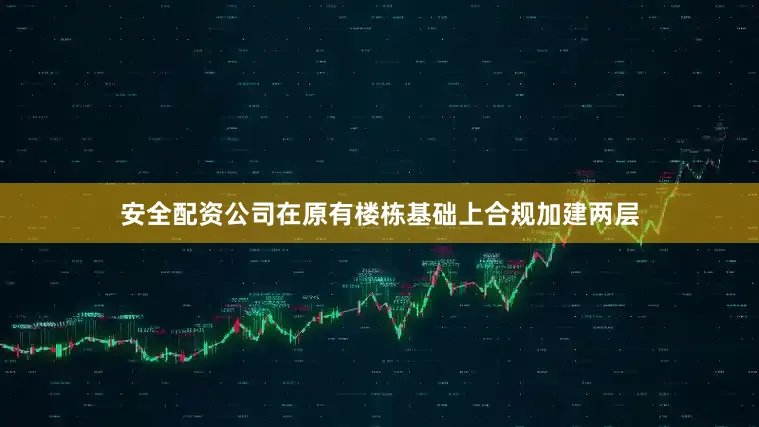 安全配资公司在原有楼栋基础上合规加建两层