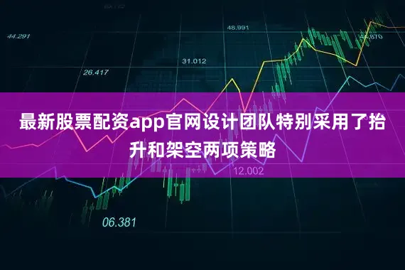 最新股票配资app官网设计团队特别采用了抬升和架空两项策略