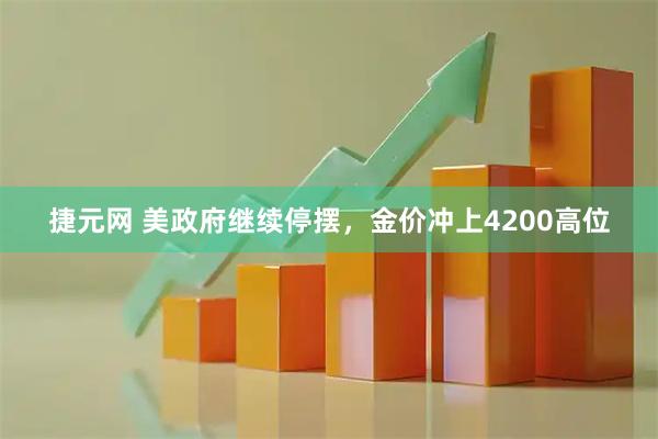 捷元网 美政府继续停摆，金价冲上4200高位