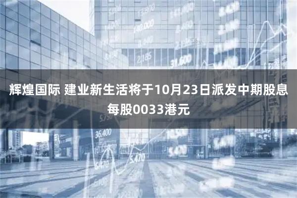 辉煌国际 建业新生活将于10月23日派发中期股息每股0033港元