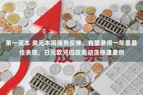 第一资本 美元本周强势反弹，有望录得一年里最佳表现，日元欧元因政局动荡惨遭重创