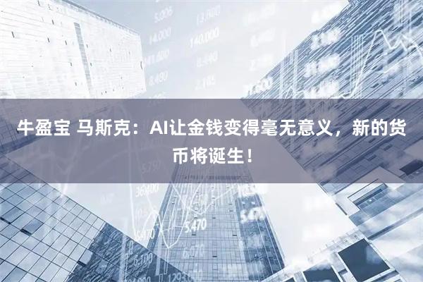 牛盈宝 马斯克：AI让金钱变得毫无意义，新的货币将诞生！