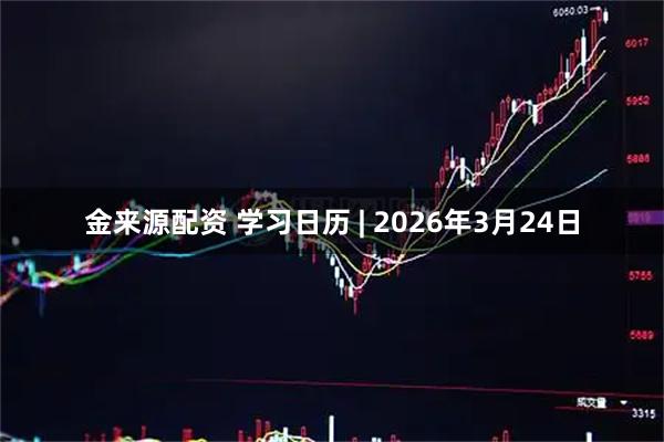 金来源配资 学习日历 | 2026年3月24日