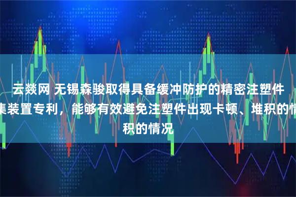 云燚网 无锡森骏取得具备缓冲防护的精密注塑件收集装置专利，能够有效避免注塑件出现卡顿、堆积的情况