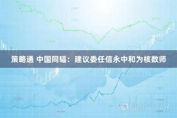 策略通 中国同辐：建议委任信永中和为核数师