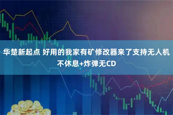 华楚新起点 好用的我家有矿修改器来了支持无人机不休息+炸弹无CD