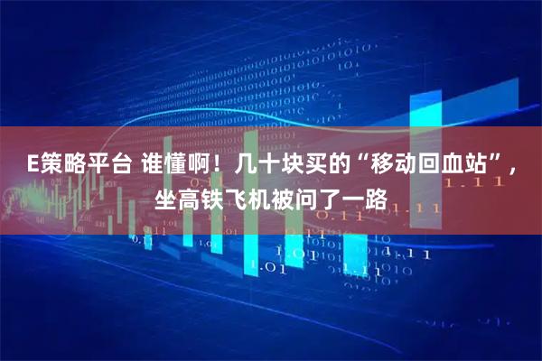 E策略平台 谁懂啊！几十块买的“移动回血站”，坐高铁飞机被问了一路