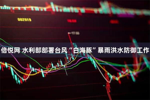倍悦网 水利部部署台风“白海豚”暴雨洪水防御工作